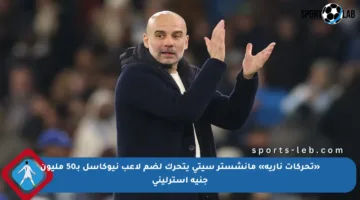 «تحركات نارية» مانشستر سيتي يتحرك لضم لاعب نيوكاسل بـ50 مليون جنيه إسترليني